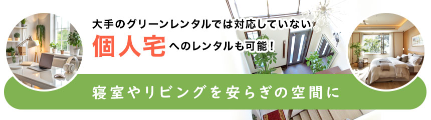 大手のグリーンレンタルでは対応していない個人宅へのレンタルも可能！